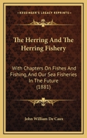 The Herring And The Herring Fishery: With Chapters On Fishes And Fishing, And Our Sea Fisheries In The Future 1147366330 Book Cover