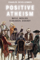 Positive Atheism: Bayle, Meslier, d’Holbach, Diderot 1474478441 Book Cover