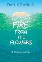 Fire From the Flowers: A Literary Fantasy 0957072236 Book Cover