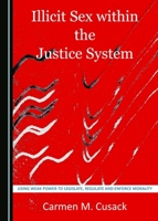 Illicit Sex within the Justice System: Using Weak Power to Legislate, Regulate and Enforce Morality 1443891460 Book Cover