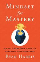 Mindset for Mastery: An NFL Champion's Guide to Reaching Your Greatness 1544510578 Book Cover