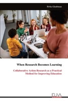When Research Becomes Learning: Collaborative Action Research as a Practical Method for Improving Education 9999332056 Book Cover