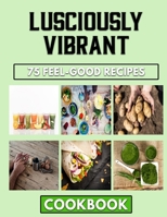 Lusciously Vibrant: Clean & Healthy Eating B0BJTFPQD4 Book Cover