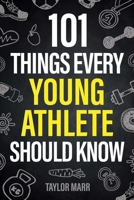 101 Things Every Young Athlete Should Know: Master Goal Setting, Mental Toughness, Perseverance, Teamwork, Discipline, Nutrition, Injury Prevention, and More! 1951806549 Book Cover