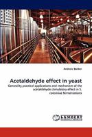 Acetaldehyde effect in yeast: Generality,practical applications and mechanism of the acetaldehyde stimulatory effect in S. cerevisiae fermentations 3838368045 Book Cover