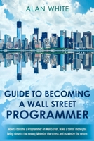 Guide to becoming a Wall Street Programmer: How to become a Programmer on Wall Street. Make a ton of money by being close to the money. Minimize the s 1717319335 Book Cover