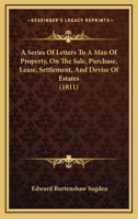 A Series Of Letters To A Man Of Property: On The Sale, Purchase, Lease, Settlement, And Devise Of Estates 1240032234 Book Cover