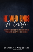 He Who Finds A Wife: A Man's Guide To Finding The Woman & Love He Desires 151193641X Book Cover