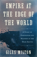 Empire at the Edge of the World: A Story of Endurance and Madness in the High Arctic 1250391636 Book Cover