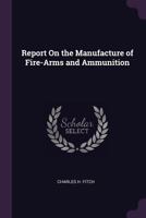 Report On the Manufacture of Fire-Arms and Ammunition B0BPRH88KM Book Cover