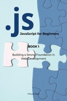 JavaScript for Beginners: BOOK 1: Building a Strong Foundation in Web Development B0F8NZFNV7 Book Cover