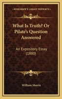 What Is Truth? Or Pilate's Question Answered: An Expository Essay 1165750171 Book Cover