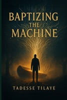 Baptizing the Machine: A Prophetic Journey Through Towers, Truth, and the Pattern of Christ B0FKZRS9YB Book Cover