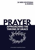 Prayer Approaching the Throne of Grace: A 26 Week Devotional and Journal about Prayer 0578632683 Book Cover