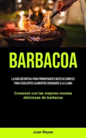 Barbacoa: La guía definitiva para principiantes recetas simples para excelentes alimentos cocinados a la llama (Comenzó con las mejores recetas deliciosas de barbacoa) 1990207685 Book Cover