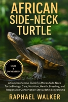 AFRICAN SIDE-NECK TURTLE: A Comprehensive Guide to African Side-Neck Turtle Biology, Care, Nutrition, Health, Breeding, Enrichment, and Responsible Conservation Stewardship B0FQ8B63Z3 Book Cover