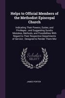 Helps to official members of the Methodist Episcopal Church: indicating their powers, duties, and privileges ; and suggesting sundry mistakes, ... of service ; designed to render them mor 1362886645 Book Cover