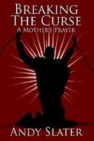 Breaking the Curse: A Mother's Prayer 1425928447 Book Cover