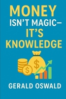 Money Isn't Magic – It's Knowledge!: The practical personal finance guide for beginners who want to build wealth and achieve financial freedom B0F5GHF62T Book Cover