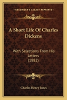 A Short Life Of Charles Dickens: With Selections From His Letters 1436750695 Book Cover