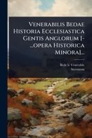 Venerabilis Bedae Historia Ecclesiastica Gentis Anglorum [-...opera Historica Minora]... (Latin Edition) 102489231X Book Cover