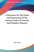 A Discourse On The Duties And Instruction Of The Various Grades Of Ancient And Primitive Masonry 1425302025 Book Cover