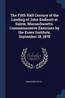 The Fifth Half Century of the Landing of John Endicott at Salem, Massachusetts. Commemorative Exercises by the Essex Institute, September 18, 1878 3337293573 Book Cover