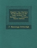Register Van Charters En Bescheiden In Het Oude Archief Van Kampen ...... - Primary Source Edition 1168084644 Book Cover