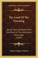 The Land Of The Dawning: Being Facts Gleaned From Cannibals In The Australian Stone Age 1165076292 Book Cover