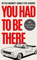 You Had to Be There: Retro Memory Games for Seniors - 130+ Large Print Nostalgic Puzzles from the 1950s–1990s, with Life-Story Prompts B0H8D8J4BD Book Cover