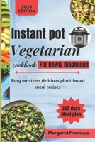 instant pot vegetarian cookbook for newly diagnosed: Easy no-stress delicious plant-based meal recipes B0CTY9R3JB Book Cover