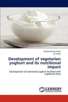 Development of vegetarian yoghurt and its nutritional impact: Development of sweetened yoghurt fortified with vegetarian base 3659187402 Book Cover