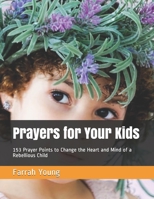 Prayers for Your Kids: 153 Prayer Points to Change the Heart and Mind of a Rebellious Child 1697401651 Book Cover
