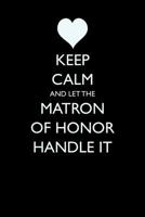 Keep Calm and Let the Matron of Honor Handle It 1522002480 Book Cover