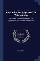 Biographie Der Regenten Von Württemberg: Von Herzog Eberhard Im Bart Bis Zum König Friederich : Mit Deren Abbildungen 1377112616 Book Cover