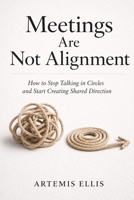 Meetings Are Not Alignment: How to Stop Talking in Circles and Start Creating Shared Direction (The Workplace Clarity Series) B0HCKVFY8L Book Cover