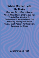 When Mother Lets Us Make Paper Box Furniture: A Book Which Shows Children Just How To Make Most Attractive Toy Furniture Out Of Materials Which Cost ... Pleasure As Those From Expensive;Toy Shops 9367242476 Book Cover