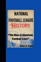 NATIONAL FOOTBALL LEAGUE HISTORY: “The Rise of American Football Icons” B0CNVF7953 Book Cover