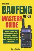The Ultimate Baofeng UV-5R Mastery Guide: A Beginner-Friendly Step-by-Step Manual to Master Frequencies, Channels, Repeaters, and Everyday Radio Communication with Confidence B0H4B2S52B Book Cover