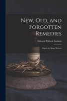 New, Old, and Forgotten Remedies: Papers by Many Writers 1016272413 Book Cover