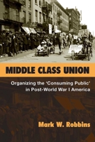 Middle Class Union: Organizing the ‘Consuming Public’ in Post-World War I America 0472130331 Book Cover