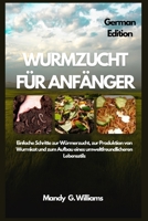 WURMZUCHT FÜR ANFÄNGER: Einfache Schritte zur Würmerzucht, zur Produktion von Wurmkot und zum Aufbau eines umweltfreundlicheren Lebensstils (German Edition) B0FNKM4BL9 Book Cover