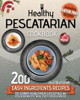 Healthy Pescatarian Cookbook: 200 Easy Ingredients Recipes To Start Healthier Lifestyle With Pescatarian Diet Meal Preparation For Beginners Including Gluten-free Recipes and for Kids! 1801209286 Book Cover