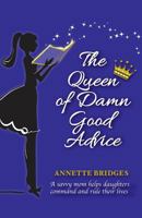 The Queen of Damn Good Advice: A savvy mom helps daughters command and rule their lives 1482755734 Book Cover