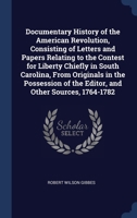 Documentary History of the American Revolution, Consisting of Letters and Papers Relating to the Contest for Liberty Chiefly in South Carolina, From Originals in the Possession of the Editor, and Othe 1376894580 Book Cover