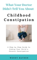 What Your Doctor Didn't Tell You About Childhood Constipation 1079267565 Book Cover