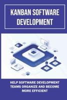 Kanban Software Development: Help Software Development Teams Organize And Become More Efficient: What Do You Know About Scrumban B09CGL7YP9 Book Cover