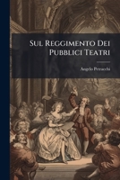 Sul Reggimento Dei Pubblici Teatri: Idee Economiche Applicate Praticamente Agl'ii. Rr. Teatri Alla Scala Ed Alla Canobbiana In Milano, Del Cav. Angelo Petracchi... 1277063745 Book Cover