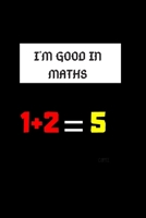 I'M GOOD IN MATHS 1 + 2 =5: Best gift for that friend who is the worst in maths 1653832630 Book Cover