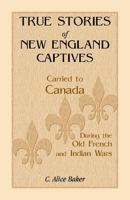 True Stories of New England Captives Carried to Canada During the old French and Indian Wars 1508452113 Book Cover